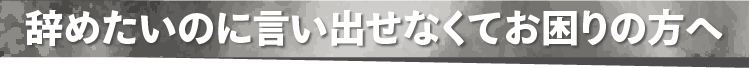辞めたいのに言い出せなくてお困りの方へ